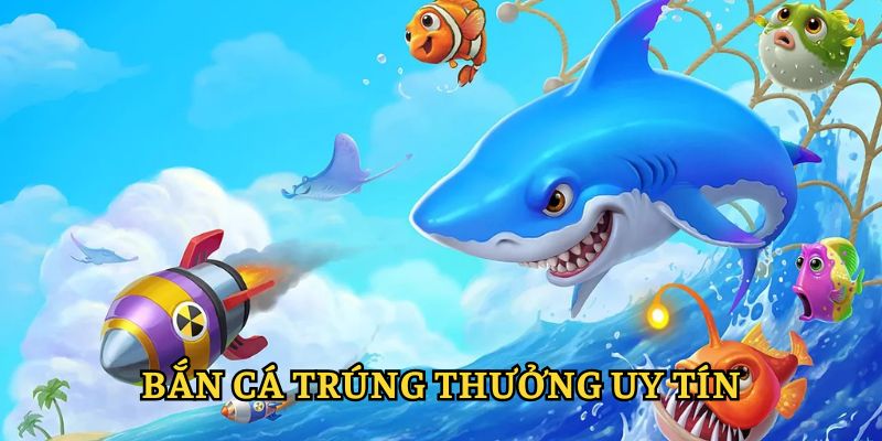 bắn cá trúng thưởng uy tín