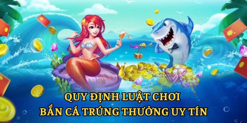 Quy định luật chơi bắn cá trúng thưởng uy tín